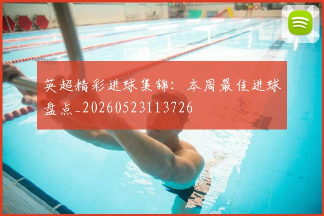 英超精彩进球集锦：本周最佳进球盘点_20260523113726