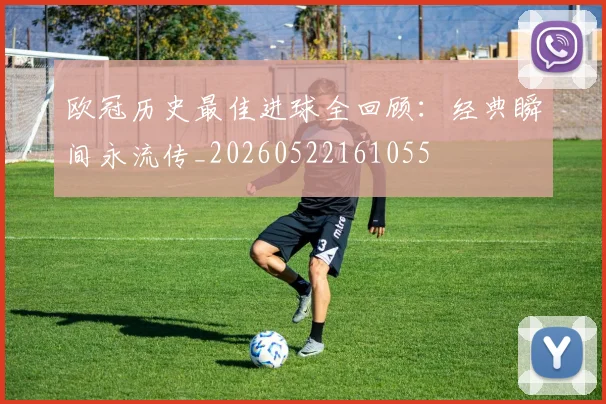欧冠历史最佳进球全回顾：经典瞬间永流传_20260522161055