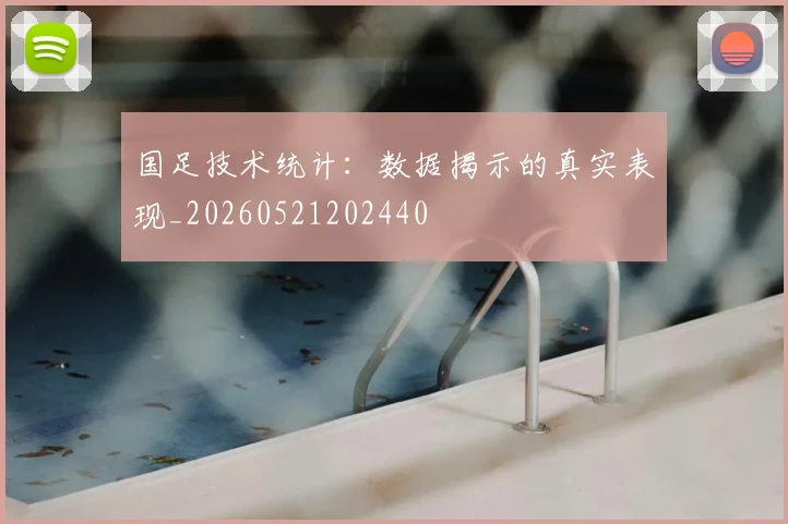国足技术统计：数据揭示的真实表现_20260521202440