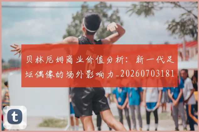 贝林厄姆商业价值分析：新一代足坛偶像的场外影响力_20260703181951
