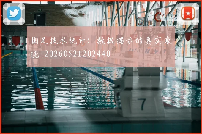 国足技术统计：数据揭示的真实表现_20260521202440