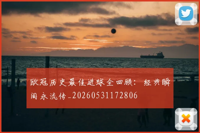 欧冠历史最佳进球全回顾：经典瞬间永流传_20260531172806