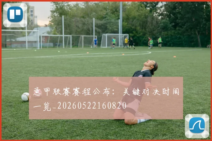意甲联赛赛程公布：关键对决时间一览_20260522160820