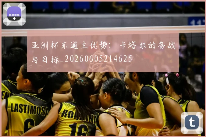 亚洲杯东道主优势：卡塔尔的备战与目标_20260605214625