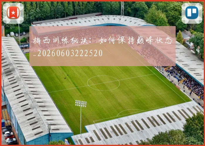 梅西训练秘诀：如何保持巅峰状态_20260603222520