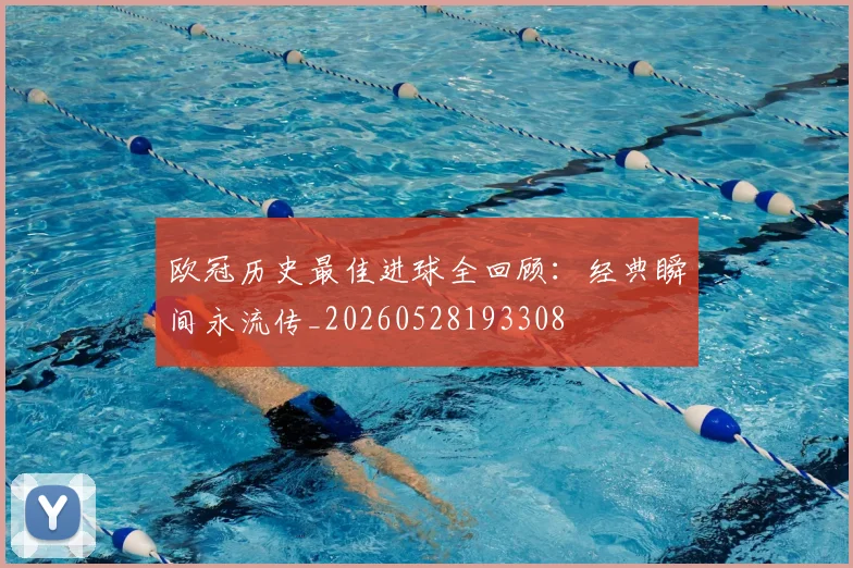 欧冠历史最佳进球全回顾:经典瞬间永流传_20260528193308