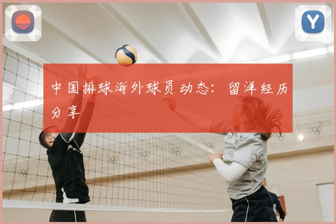 中国排球海外球员动态：留洋经历分享