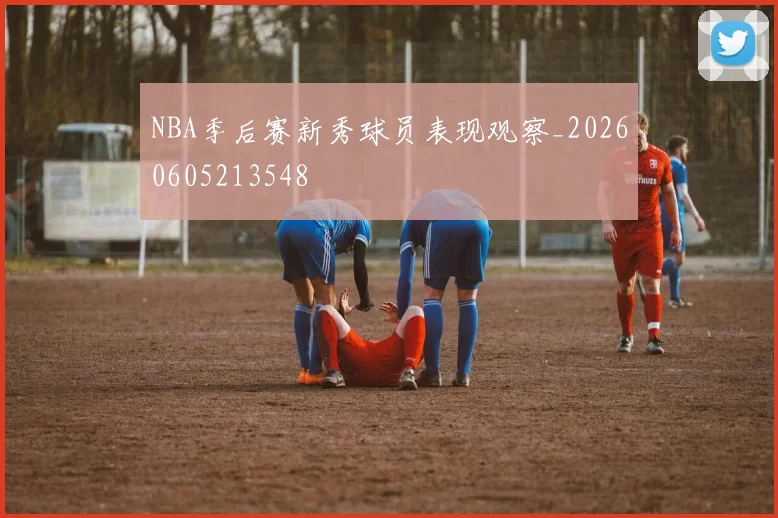 NBA季后赛新秀球员表现观察_20260605213548