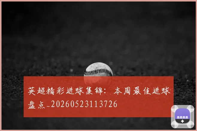 英超精彩进球集锦:本周最佳进球盘点_20260523113726