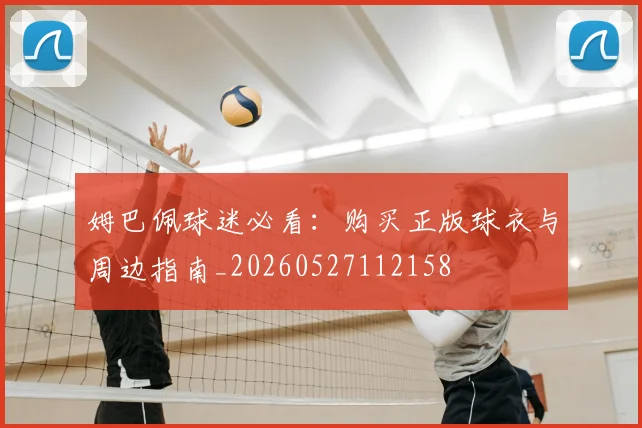 姆巴佩球迷必看：购买正版球衣与周边指南_20260527112158