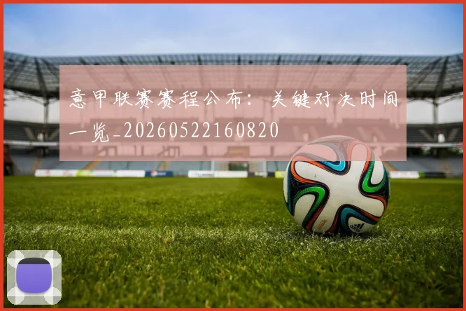 意甲联赛赛程公布：关键对决时间一览_20260522160820