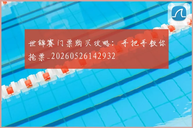 世锦赛门票购买攻略：手把手教你抢票_20260526142932