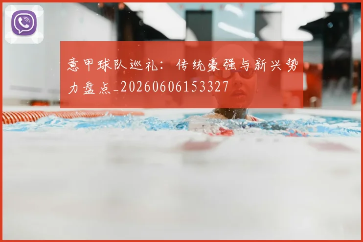 意甲球队巡礼：传统豪强与新兴势力盘点_20260606153327