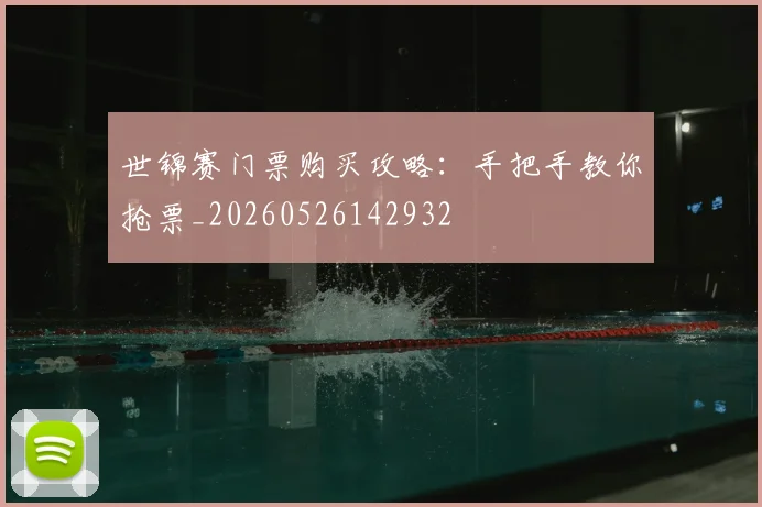 世锦赛门票购买攻略：手把手教你抢票_20260526142932